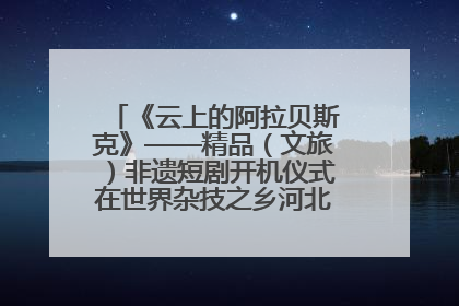 《云上的阿拉贝斯克》——精品（文旅）非遗短剧开机仪式在世界杂技之乡河北吴桥成功举办