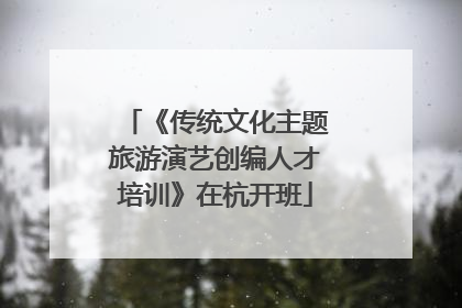 《传统文化主题旅游演艺创编人才培训》在杭开班
