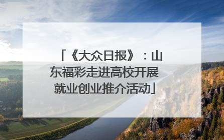 《大众日报》：山东福彩走进高校开展就业创业推介活动