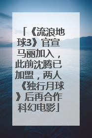 《流浪地球3》官宣马丽加入，此前沈腾已加盟，两人《独行月球》后再合作科幻电影