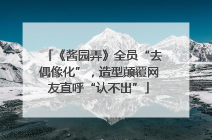 《酱园弄》全员“去偶像化”，造型颠覆网友直呼“认不出”
