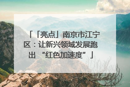 「亮点」南京市江宁区：让新兴领域发展跑出 “红色加速度”