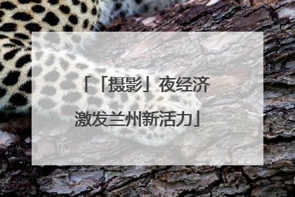 「摄影」夜经济激发兰州新活力