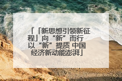 「新思想引领新征程」向“新”而行 以“新”提质 中国经济新动能澎湃