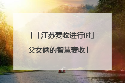 「江苏麦收进行时」父女俩的智慧麦收