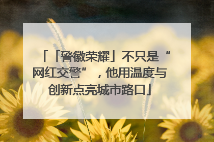 「警徽荣耀」不只是“网红交警”，他用温度与创新点亮城市路口