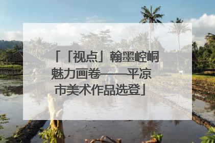 「视点」翰墨崆峒 魅力画卷——平凉市美术作品选登