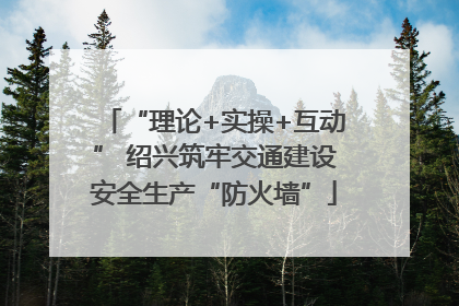 “理论+实操+互动” 绍兴筑牢交通建设安全生产“防火墙”
