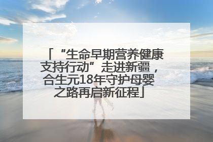 “生命早期营养健康支持行动”走进新疆,合生元18年守护母婴之路再启新征程