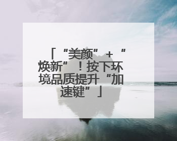 “美颜”+“焕新”！按下环境品质提升“加速键”