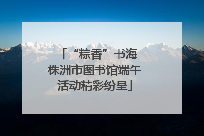 “粽香”书海 株洲市图书馆端午活动精彩纷呈