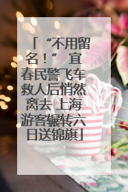 “不用留名！” 宜春民警飞车救人后悄然离去 上海游客辗转六日送锦旗