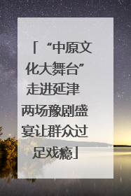 “中原文化大舞台”走进延津 两场豫剧盛宴让群众过足戏瘾