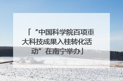 “中国科学院百项重大科技成果入桂转化活动”在南宁举办