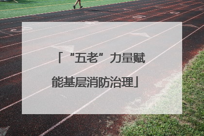 “五老”力量赋能基层消防治理