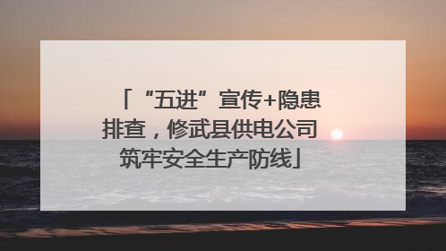 “五进”宣传+隐患排查，修武县供电公司筑牢安全生产防线