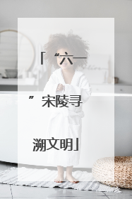 “六一”宋陵寻溯文明