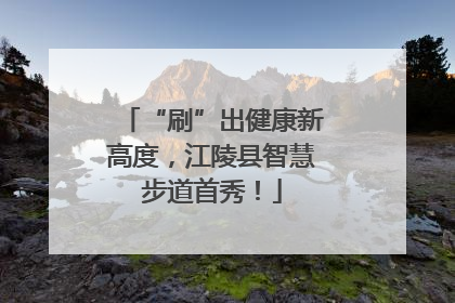 “刷”出健康新高度，江陵县智慧步道首秀！