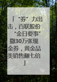 “券”力出击，百联股份“金日要事”撒30万张现金券，黄金品类销售翻七倍