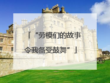 “劳模们的故事令我备受鼓舞”
