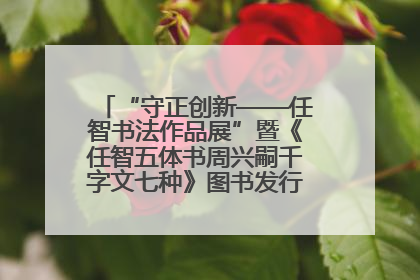 “守正创新——任智书法作品展”暨《任智五体书周兴嗣千字文七种》图书发行仪式在京举