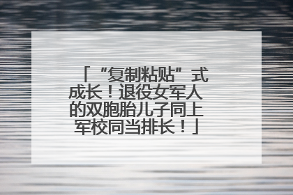 “复制粘贴”式成长！退役女军人的双胞胎儿子同上军校同当排长！
