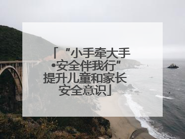 “小手牵大手•安全伴我行”提升儿童和家长安全意识