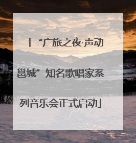 “广旅之夜·声动邕城”知名歌唱家系列音乐会正式启动