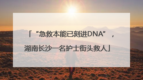 “急救本能已刻进DNA”，湖南长沙一名护士街头救人