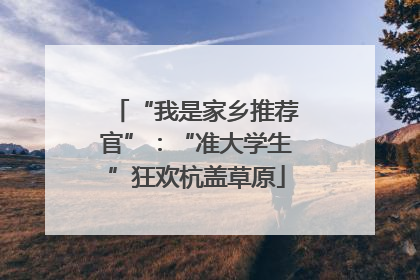 “我是家乡推荐官”：“准大学生”狂欢杭盖草原