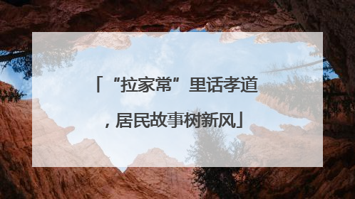 “拉家常”里话孝道，居民故事树新风
