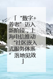 “数字+养老”迈入新阶段，上海电信推动“社区嵌入式服务体系”落地见效