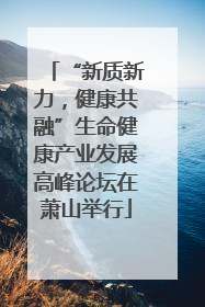 “新质新力，健康共融”生命健康产业发展高峰论坛在萧山举行