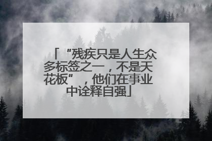 “残疾只是人生众多标签之一，不是天花板”，他们在事业中诠释自强
