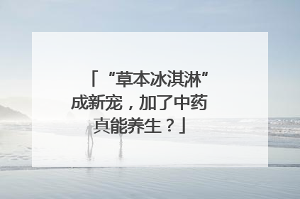 “草本冰淇淋”成新宠，加了中药真能养生？