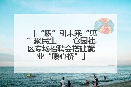 “职”引未来“惠”聚民生——仓园社区专场招聘会搭建就业“暖心桥”