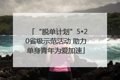 “脱单计划”5•20省级示范活动 助力单身青年为爱加速