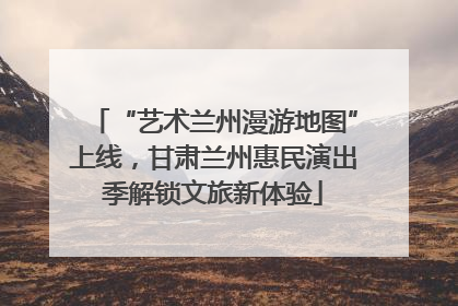 “艺术兰州漫游地图”上线，甘肃兰州惠民演出季解锁文旅新体验