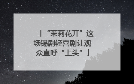 “茉莉花开”这场锡剧轻喜剧让观众直呼“上头”