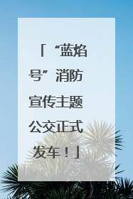 “蓝焰号”消防宣传主题公交正式发车！