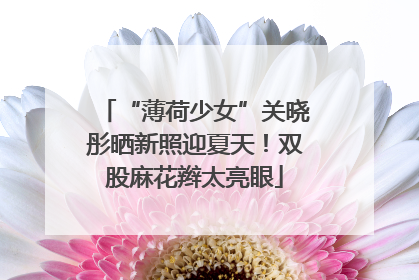 “薄荷少女”关晓彤晒新照迎夏天！双股麻花辫太亮眼
