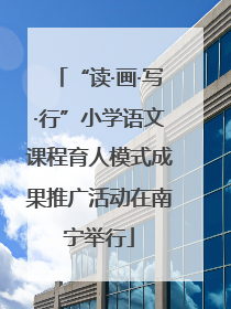 “读·画·写·行”小学语文课程育人模式成果推广活动在南宁举行