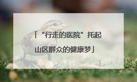 “行走的医院”托起山区群众的健康梦