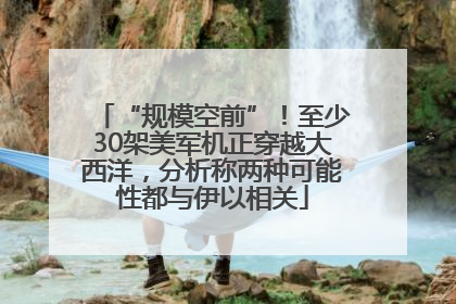 “规模空前”！至少30架美军机正穿越大西洋，分析称两种可能性都与伊以相关