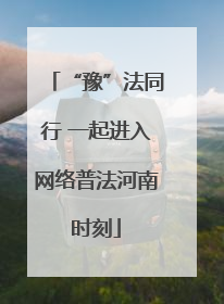 “豫”法同行 一起进入网络普法河南时刻