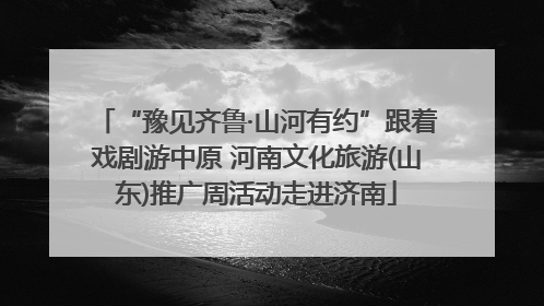 “豫见齐鲁·山河有约”跟着戏剧游中原 河南文化旅游(山东)推广周活动走进济南