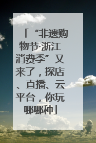 “非遗购物节·浙江消费季”又来了，探店、直播、云平台，你玩哪哪种