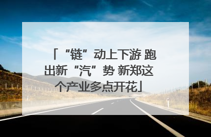 “链”动上下游 跑出新“汽”势 新郑这个产业多点开花