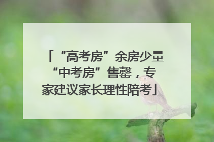 “高考房”余房少量 “中考房”售罄，专家建议家长理性陪考