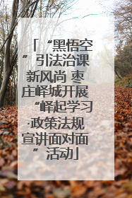“黑悟空”引法治课新风尚 枣庄峄城开展“峄起学习·政策法规宣讲面对面”活动